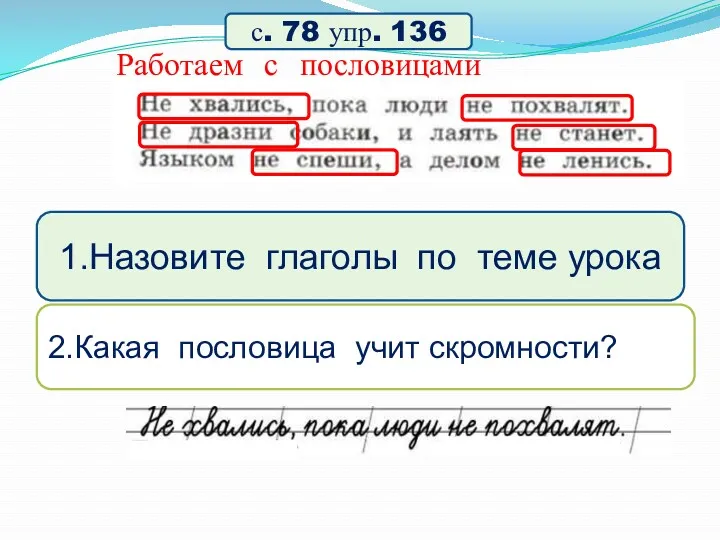 Работаем с пословицами с. 78 упр. 136 1.Назовите глаголы по теме урока 2.Какая пословица учит скромности?