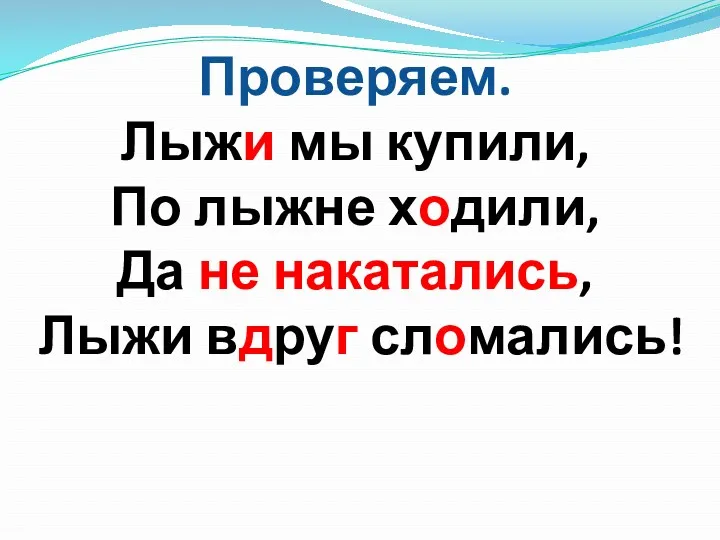 Проверяем. Лыжи мы купили, По лыжне ходили, Да не накатались, Лыжи вдруг сломались!