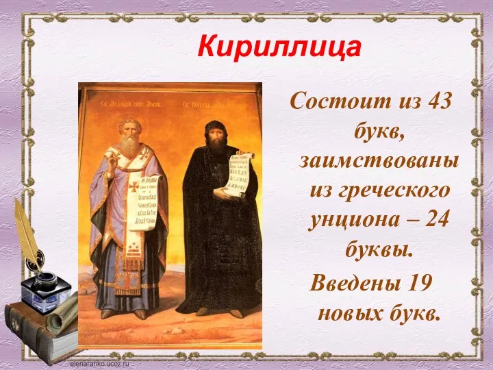 Кириллица Состоит из 43 букв, заимствованы из греческого унциона – 24 буквы. Введены 19 новых букв.