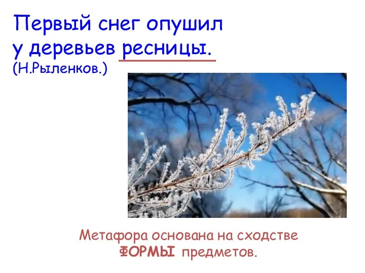 Первый снег опушил у деревьев ресницы. (Н.Рыленков.) Метафора основана на сходстве ФОРМЫ предметов.
