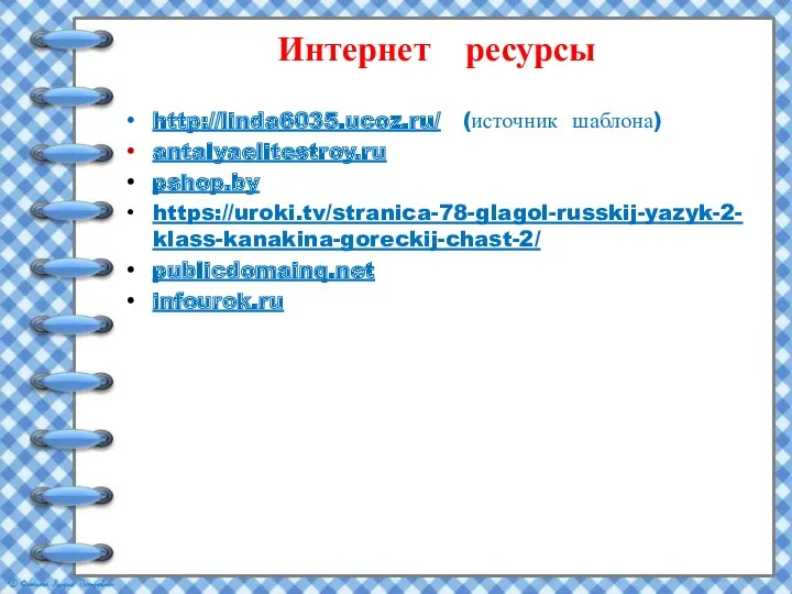 Интернет ресурсы http://linda6035.ucoz.ru/ (источник шаблона) antalyaelitestroy.ru pshop.by https://uroki.tv/stranica-78-glagol-russkij-yazyk-2-klass-kanakina-goreckij-chast-2/ publicdomainq.net infourok.ru