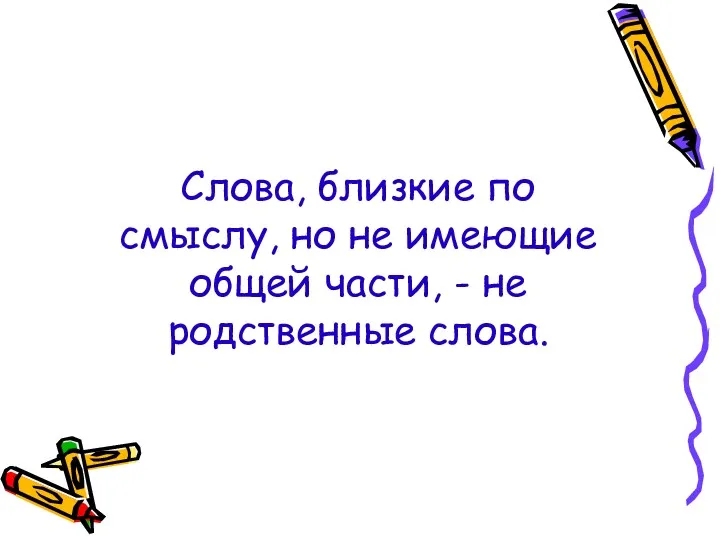 Слова, близкие по смыслу, но не имеющие общей части, - не родственные слова.