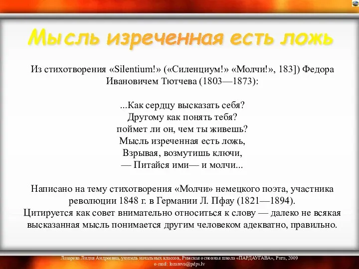 Из стихотворения «Silentium!» («Силенциум!» «Молчи!», 183]) Федора Ивановичем Тютчева (1803—1873):