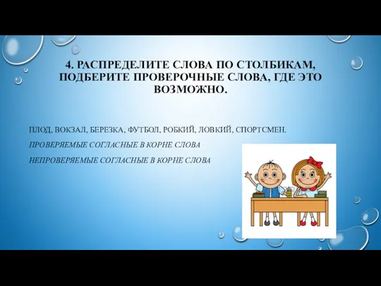 4. РАСПРЕДЕЛИТЕ СЛОВА ПО СТОЛБИКАМ, ПОДБЕРИТЕ ПРОВЕРОЧНЫЕ СЛОВА, ГДЕ ЭТО