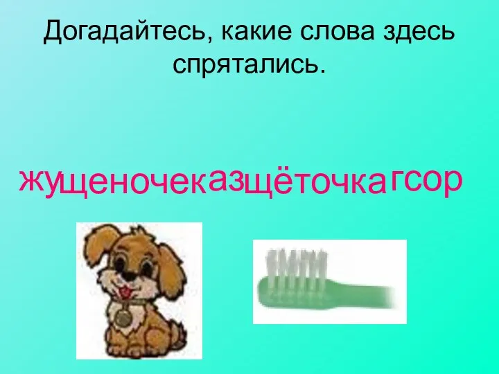 жу аз гсор Догадайтесь, какие слова здесь спрятались. щеночек щёточка