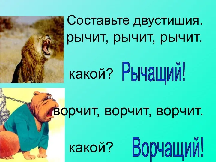 Составьте двустишия. рычит, рычит, рычит. какой? ворчит, ворчит, ворчит. какой? Рычащий! Ворчащий!