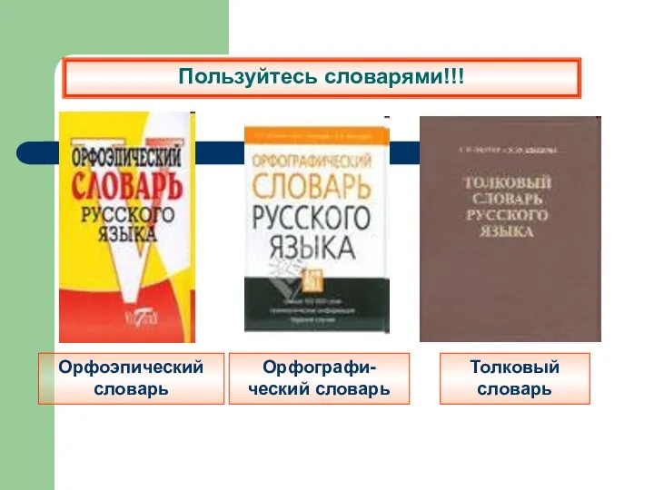 Пользуйтесь словарями!!! Орфографи-ческий словарь Толковый словарь Орфоэпический словарь