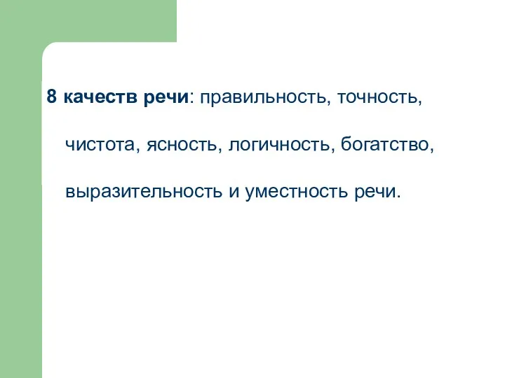 8 качеств речи: правильность, точность, чистота, ясность, логичность, богатство, выразительность и уместность речи.