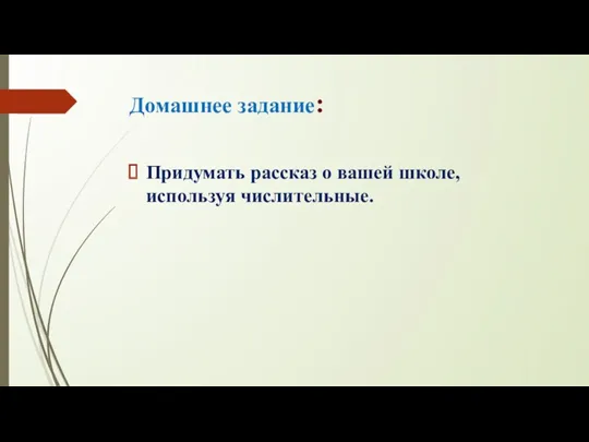 Домашнее задание: Придумать рассказ о вашей школе, используя числительные.