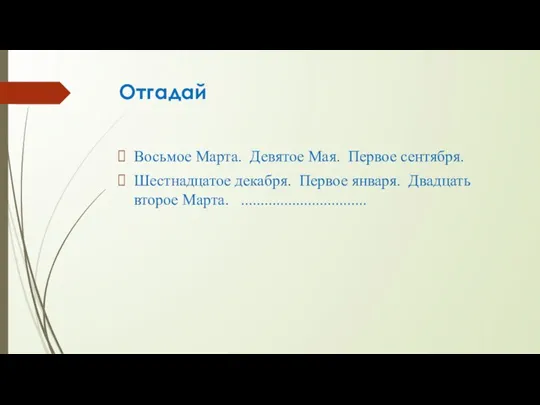 Отгадай Восьмое Марта. Девятое Мая. Первое сентября. Шестнадцатое декабря. Первое января. Двадцать второе Марта. ................................