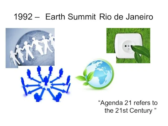 1992 – Earth Summit Rio de Janeiro “Agenda 21 refers to the 21st Century ”