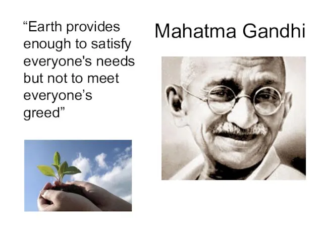 Mahatma Gandhi “Earth provides enough to satisfy everyone's needs but not to meet everyone’s greed”
