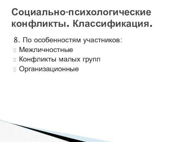 8. По особенностям участников: Межличностные Конфликты малых групп Организационные Социально-психологические конфликты. Классификация.