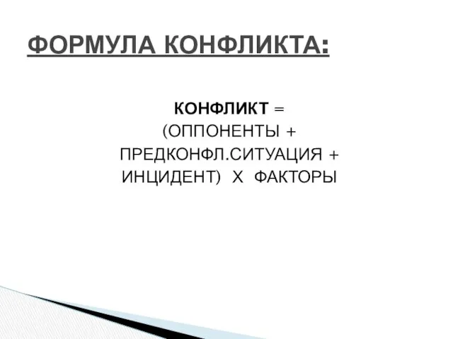 КОНФЛИКТ = (ОППОНЕНТЫ + ПРЕДКОНФЛ.СИТУАЦИЯ + ИНЦИДЕНТ) Х ФАКТОРЫ ФОРМУЛА КОНФЛИКТА: