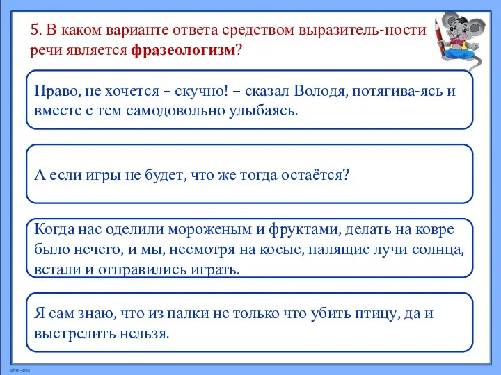 5. В каком варианте ответа средством выразитель-ности речи является фразеологизм?