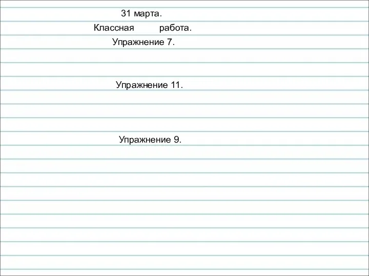 31 марта. Классная работа. Упражнение 7. Упражнение 11. Упражнение 9.