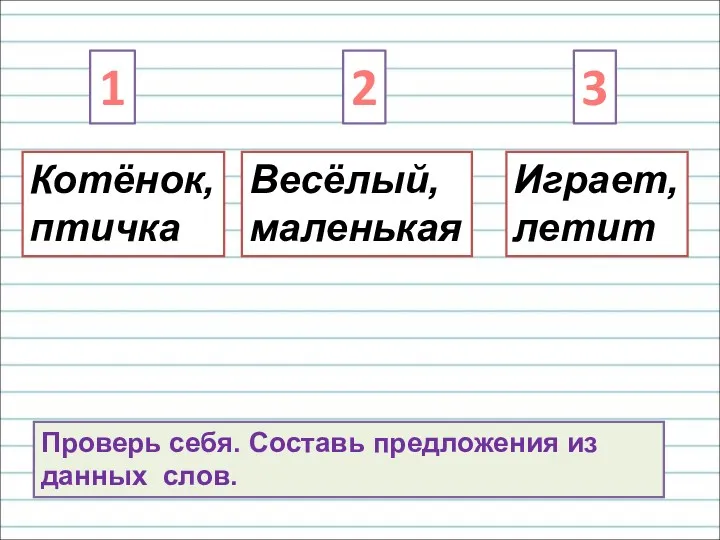 Весёлый, маленькая Котёнок, птичка Играет, летит 1 2 3 Проверь себя. Составь предложения из данных слов.