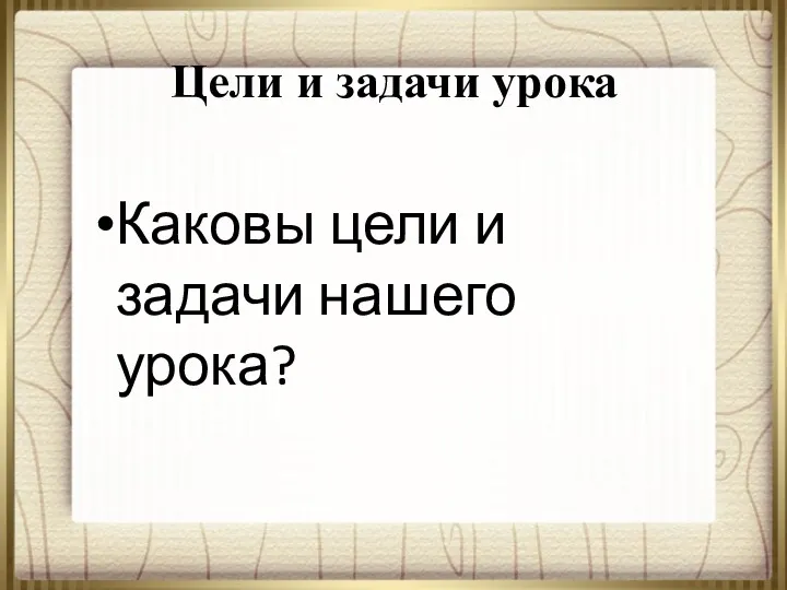 Цели и задачи урока Каковы цели и задачи нашего урока?