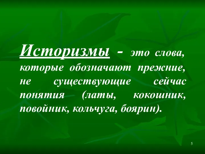 Историзмы - это слова, которые обозначают прежние, не существующие сейчас понятия (латы, кокошник, повойник, кольчуга, боярин).