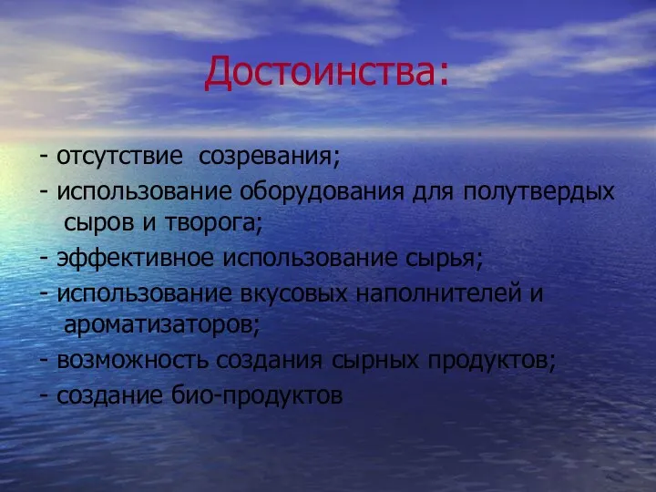 Достоинства: - отсутствие созревания; - использование оборудования для полутвердых сыров