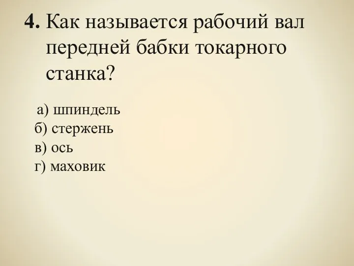 4. Как называется рабочий вал передней бабки токарного станка? а) шпиндель б) стержень