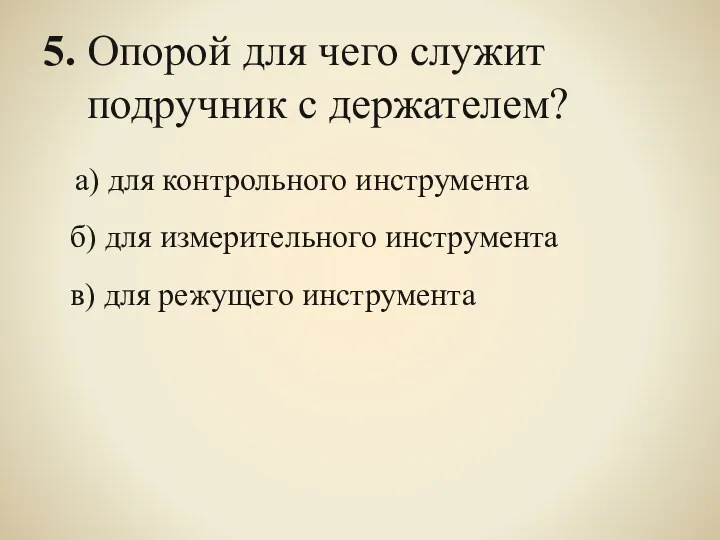 5. Опорой для чего служит подручник с держателем? а) для контрольного инструмента б)