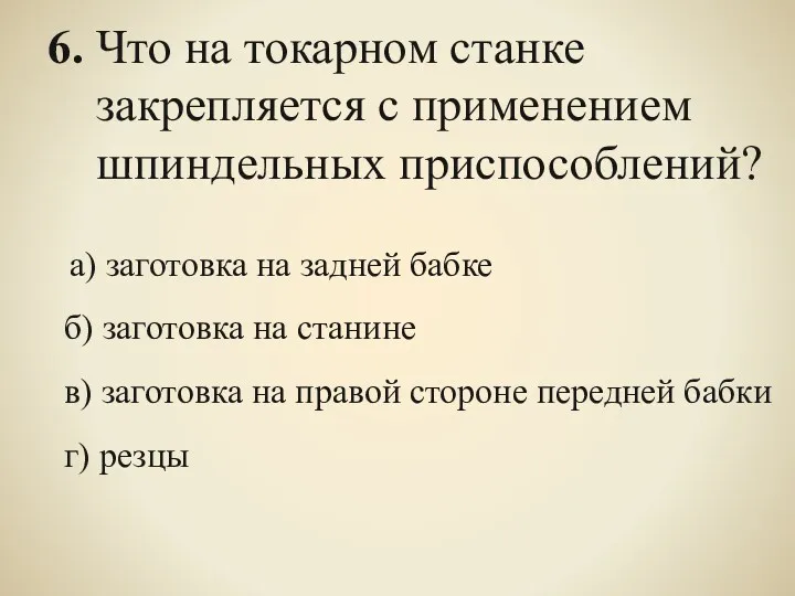 6. Что на токарном станке закрепляется с применением шпиндельных приспособлений? а) заготовка на