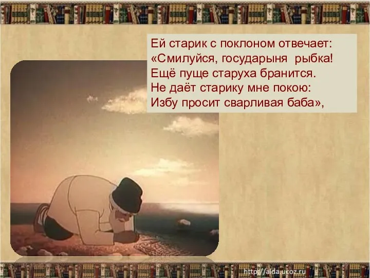 16.10.2013 Ей старик с поклоном отвечает: «Смилуйся, государыня рыбка! Ещё