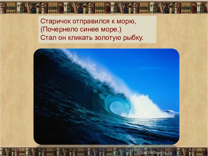 16.10.2013 Старичок отправился к морю, (Почернело синее море.) Стал он кликать золотую рыбку.