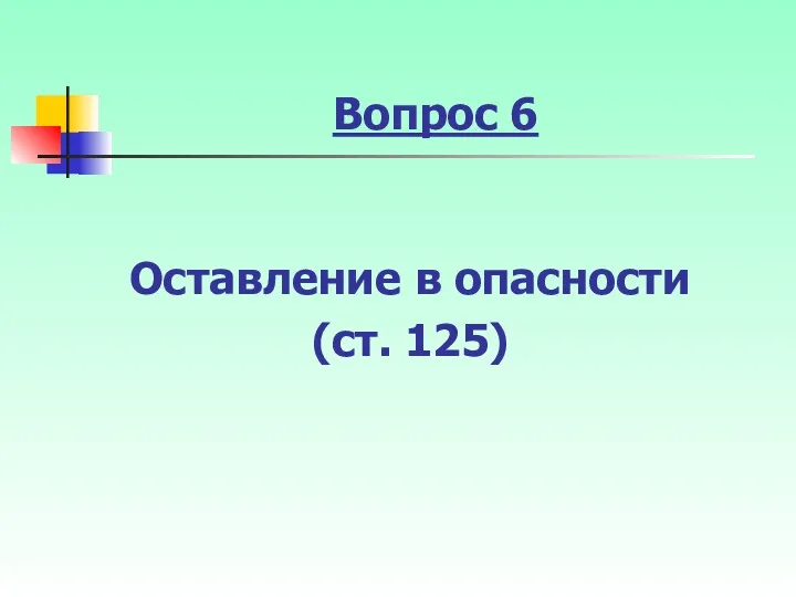 Вопрос 6 Оставление в опасности (ст. 125)