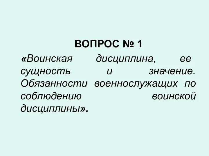 ВОПРОС № 1 «Воинская дисциплина, ее сущность и значение. Обязанности военнослужащих по соблюдению воинской дисциплины».