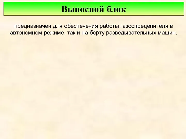 Выносной блок предназначен для обеспечения работы газоопределителя в автономном режиме, так и на борту разведывательных машин.