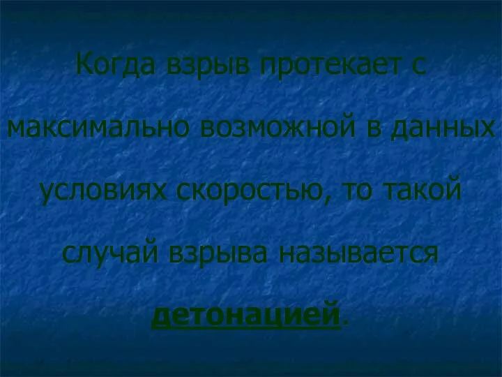 Когда взрыв протекает с максимально возможной в данных условиях скоростью, то такой случай взрыва называется детонацией.