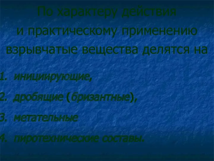 По характеру действия и практическому применению взрывчатые вещества делятся на инициирующие, дробящие (бризантные), метательные пиротехнические составы.