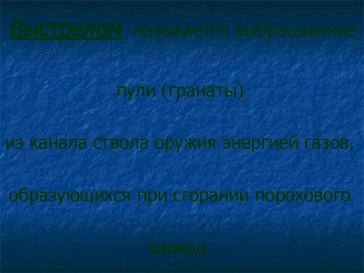 Выстрелом называется выбрасывание пули (гранаты) из канала ствола оружия энергией газов, образующихся при сгорании порохового заряда.