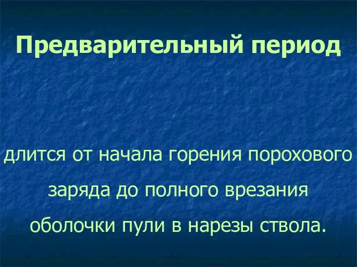 Предварительный период длится от начала горения порохового заряда до полного врезания оболочки пули в нарезы ствола.