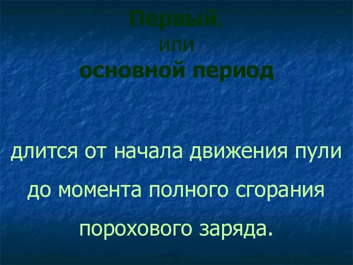 Первый, или основной период длится от начала движения пули до момента полного сгорания порохового заряда.