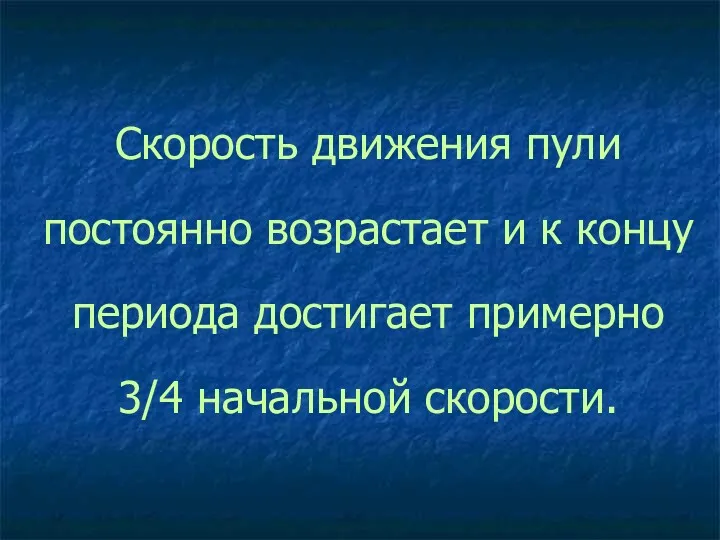 Скорость движения пули постоянно возрастает и к концу периода достигает примерно 3/4 начальной скорости.