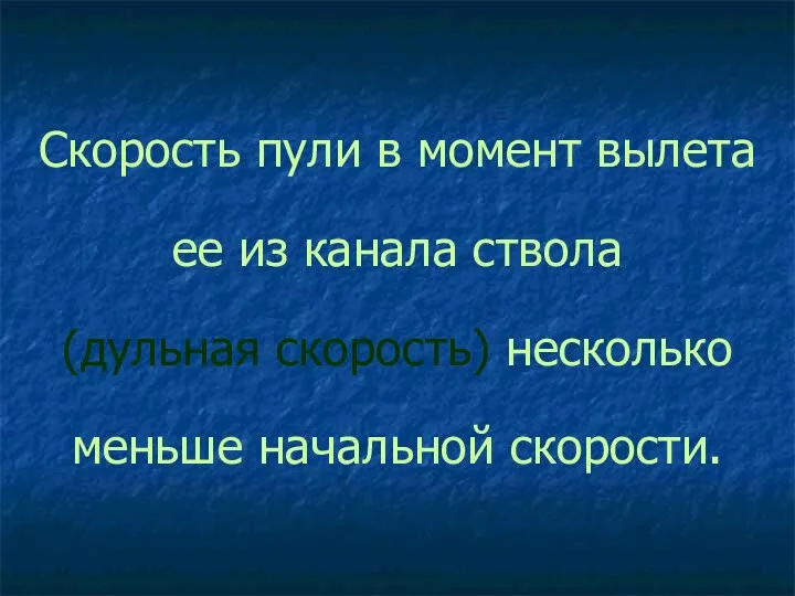 Скорость пули в момент вылета ее из канала ствола (дульная скорость) несколько меньше начальной скорости.