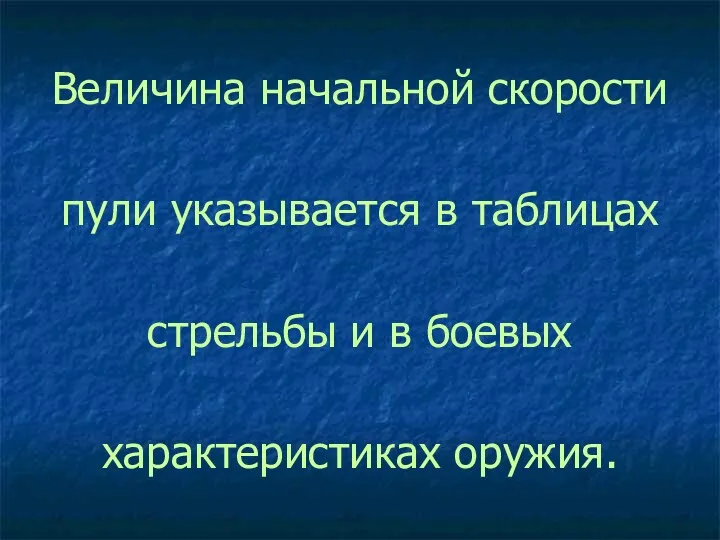 Величина начальной скорости пули указывается в таблицах стрельбы и в боевых характеристиках оружия.