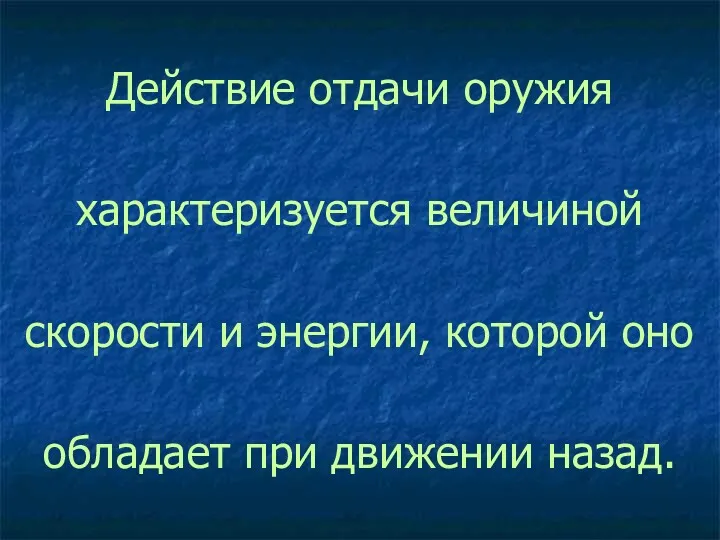 Действие отдачи оружия характеризуется величиной скорости и энергии, которой оно обладает при движении назад.