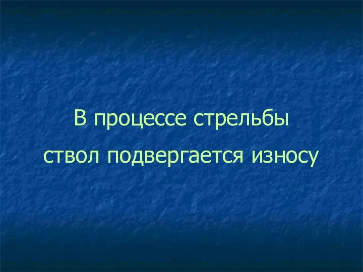 В процессе стрельбы ствол подвергается износу