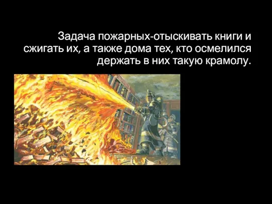 Задача пожарных-отыскивать книги и сжигать их, а также дома тех, кто осмелился держать