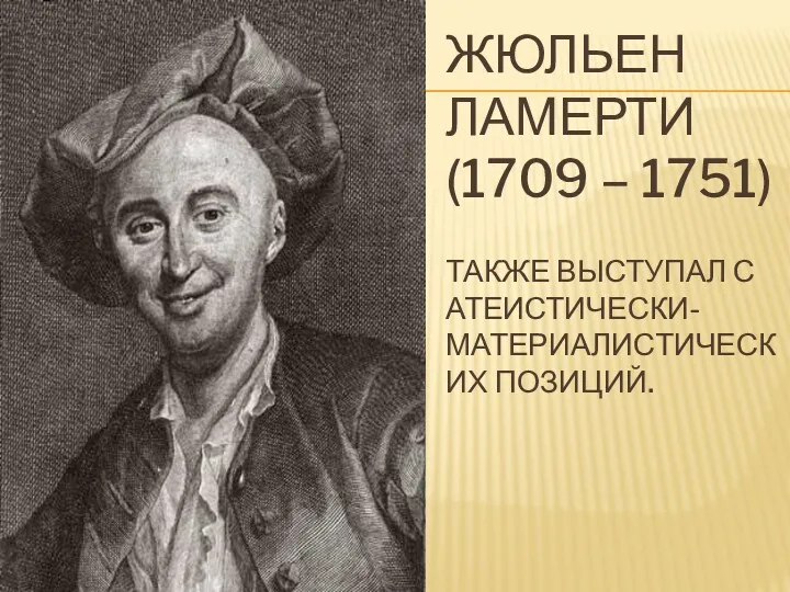 ЖЮЛЬЕН ЛАМЕРТИ (1709 – 1751) ТАКЖЕ ВЫСТУПАЛ С АТЕИСТИЧЕСКИ-МАТЕРИАЛИСТИЧЕСКИХ ПОЗИЦИЙ.