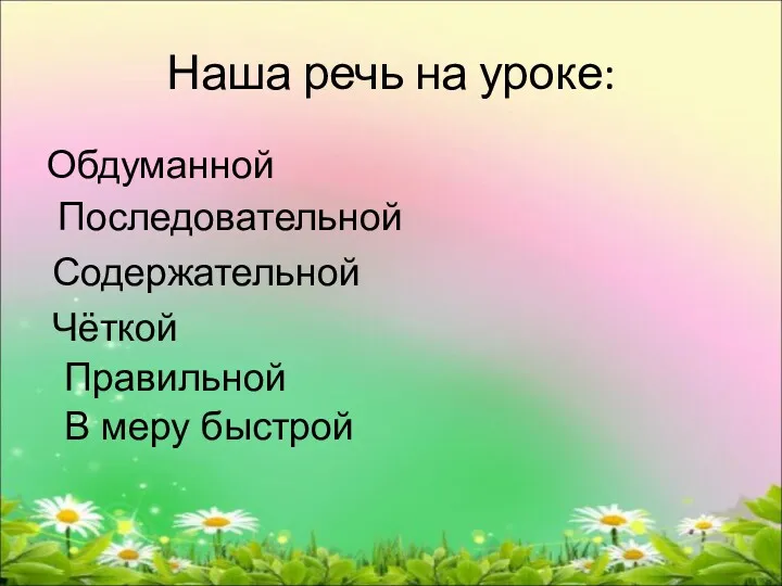 Наша речь на уроке: Обдуманной Последовательной Содержательной Чёткой Правильной В меру быстрой