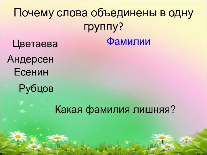 Почему слова объединены в одну группу? Цветаева Андерсен Есенин Рубцов Какая фамилия лишняя? Фамилии