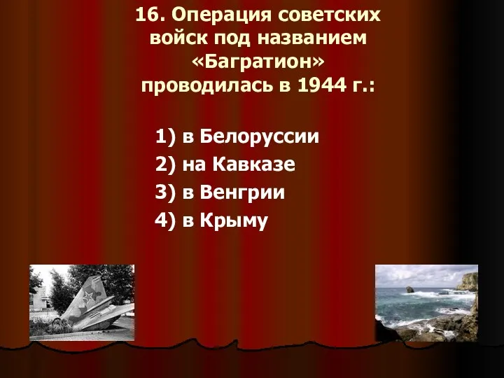 16. Операция советских войск под названием «Багратион» проводилась в 1944 г.: 1) в