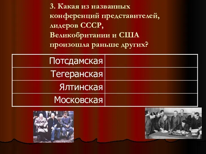 3. Какая из названных конференций представителей, лидеров СССР, Великобритании и США произошла раньше других?