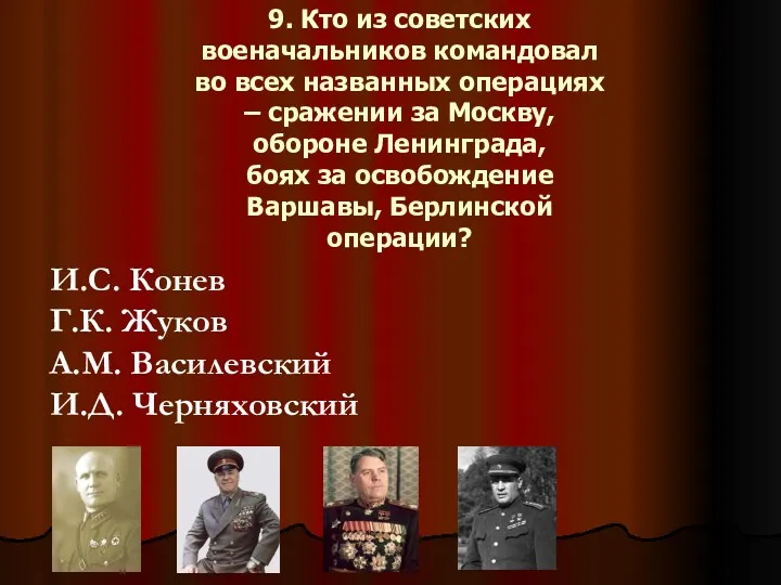 9. Кто из советских военачальников командовал во всех названных операциях – сражении за