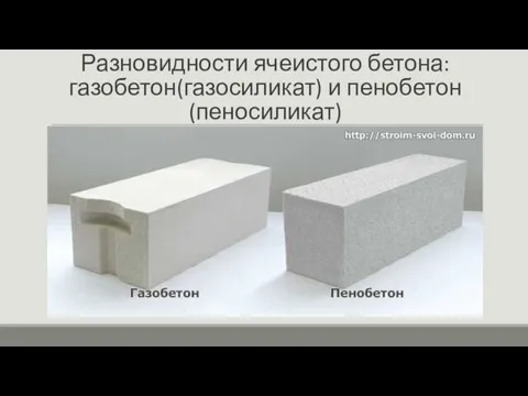 Разновидности ячеистого бетона: газобетон(газосиликат) и пенобетон(пеносиликат)